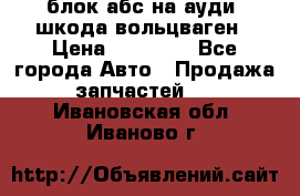блок абс на ауди ,шкода,вольцваген › Цена ­ 10 000 - Все города Авто » Продажа запчастей   . Ивановская обл.,Иваново г.